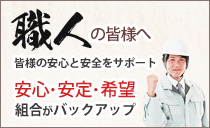 職人の皆様へ 皆様の安心と安全をサポート